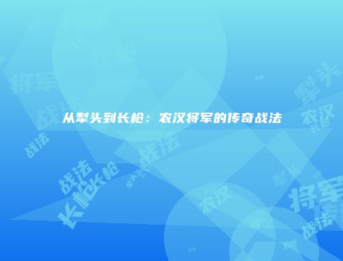 从犁头到长枪：农汉将军的传奇战法