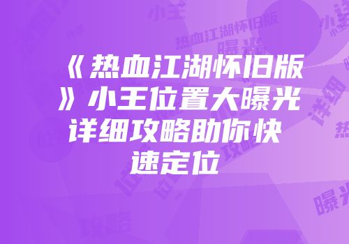 《热血江湖怀旧版》小王位置大曝光详细攻略助你快速定位