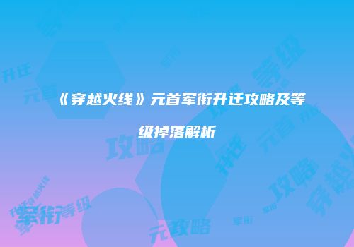 《穿越火线》元首军衔升迁攻略及等级掉落解析