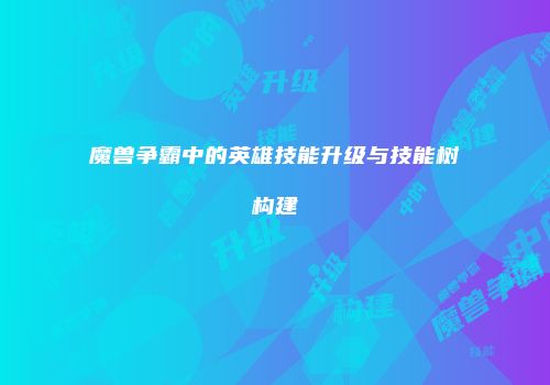 魔兽争霸中的英雄技能升级与技能树构建