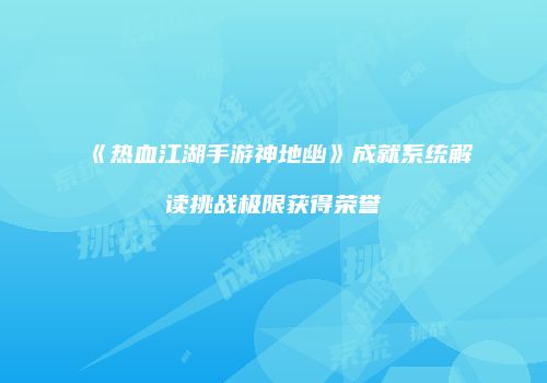 《热血江湖手游神地幽》成就系统解读挑战极限获得荣誉