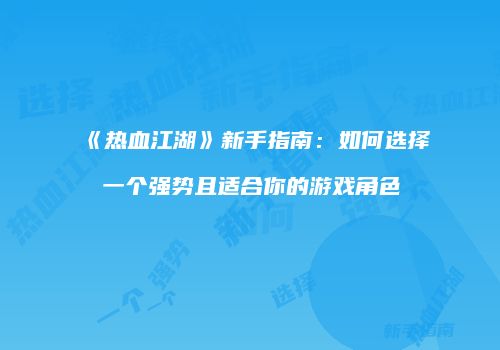 《热血江湖》新手指南：如何选择一个强势且适合你的游戏角色