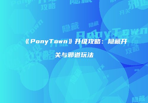 《PonyTown》升级攻略：隐藏开关与邪道玩法