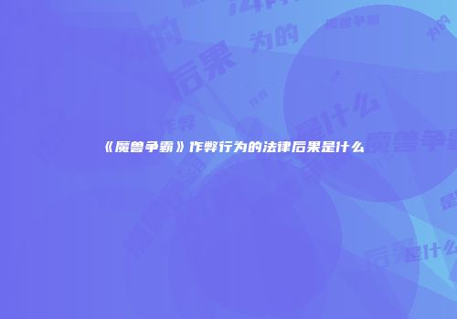 《魔兽争霸》作弊行为的法律后果是什么