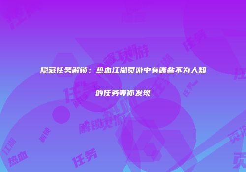 隐藏任务解锁：热血江湖页游中有哪些不为人知的任务等你发现