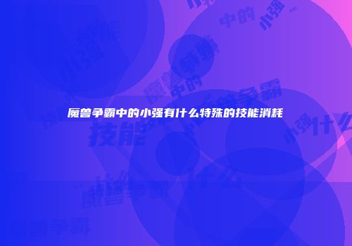 魔兽争霸中的小强有什么特殊的技能消耗