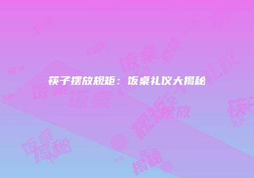 筷子摆放规矩：饭桌礼仪大揭秘