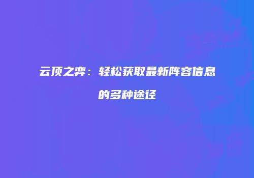 云顶之弈：轻松获取最新阵容信息的多种途径
