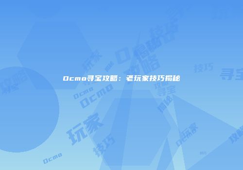 Ocmo寻宝攻略：老玩家技巧揭秘