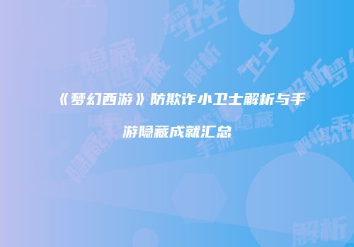《梦幻西游》防欺诈小卫士解析与手游隐藏成就汇总
