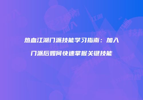 热血江湖门派技能学习指南：加入门派后如何快速掌握关键技能