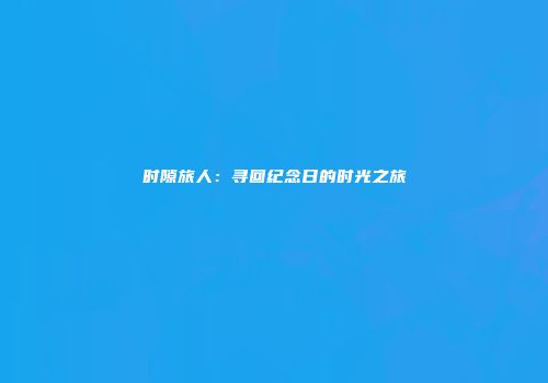 时隙旅人：寻回纪念日的时光之旅