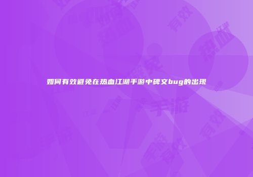 如何有效避免在热血江湖手游中碑文bug的出现
