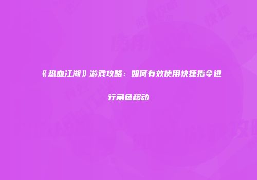 《热血江湖》游戏攻略：如何有效使用快捷指令进行角色移动