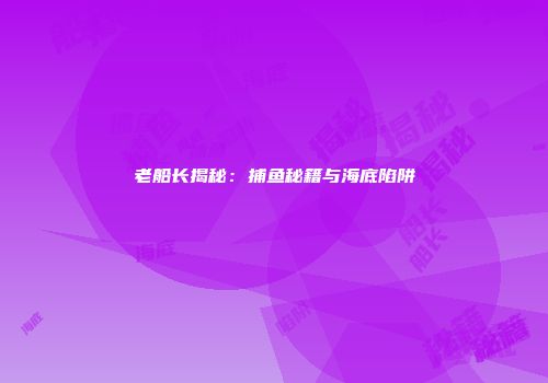 老船长揭秘：捕鱼秘籍与海底陷阱