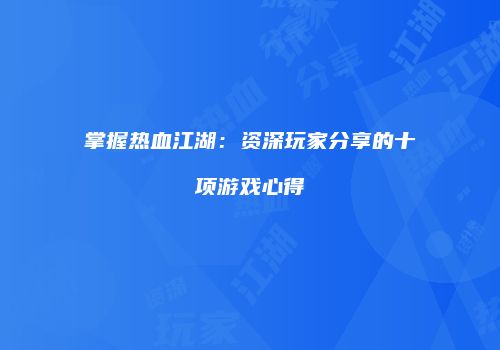 掌握热血江湖：资深玩家分享的十项游戏心得