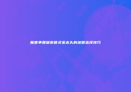 魔兽争霸暗夜精灵采木头的地图选择技巧