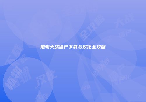 植物大战僵尸下载与汉化全攻略