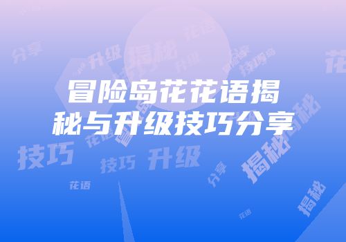 冒险岛花花语揭秘与升级技巧分享