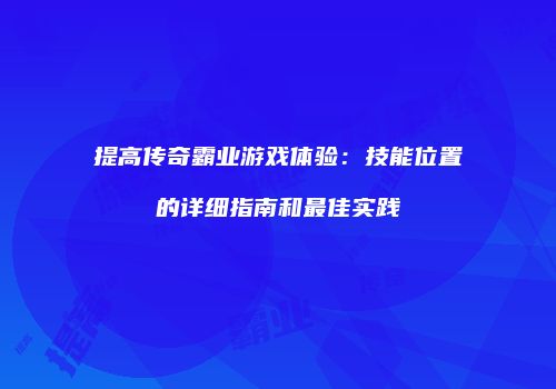 提高传奇霸业游戏体验：技能位置的详细指南和最佳实践