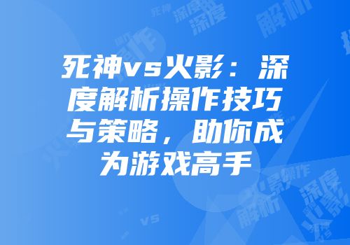 死神vs火影：深度解析操作技巧与策略，助你成为游戏高手