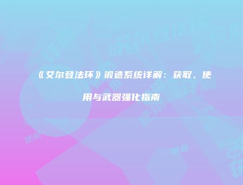 《艾尔登法环》锻造系统详解：获取、使用与武器强化指南