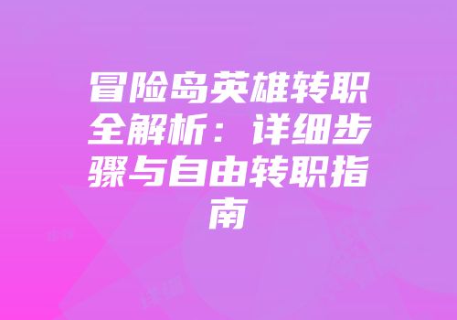 冒险岛英雄转职全解析：详细步骤与自由转职指南