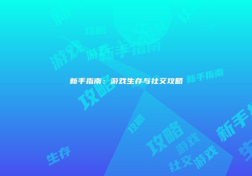 新手指南：游戏生存与社交攻略