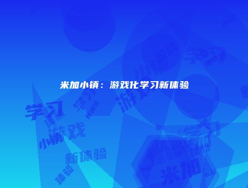 米加小镇：游戏化学习新体验