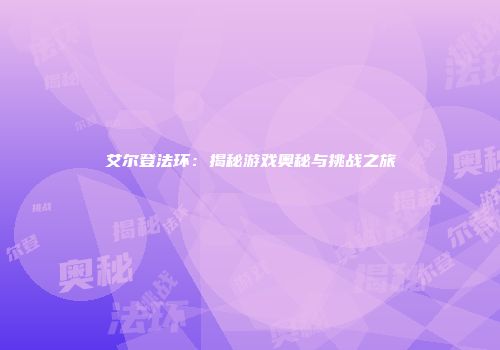 艾尔登法环：揭秘游戏奥秘与挑战之旅