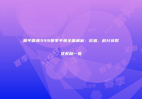 和平精英SS9赛季手册全面解析：价值、积分获取及奖励一览