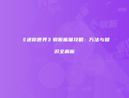 《迷你世界》驯服熊猫攻略：方法与知识全解析