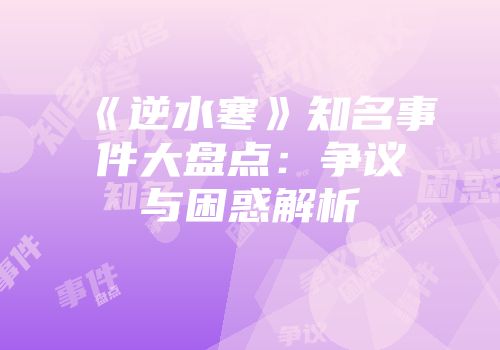 《逆水寒》知名事件大盘点：争议与困惑解析