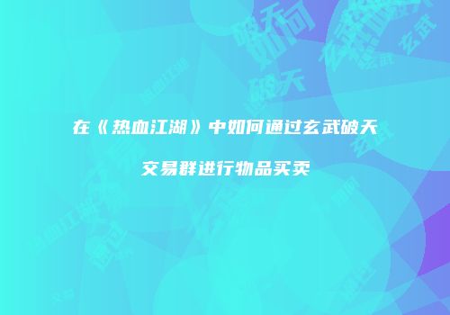 在《热血江湖》中如何通过玄武破天交易群进行物品买卖