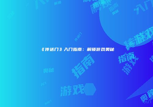 《传送门》入门指南：解锁游戏奥秘