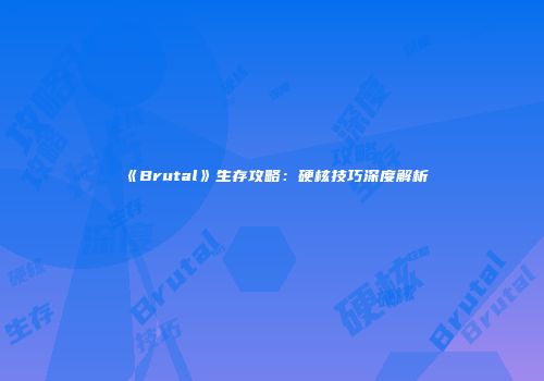 《Brutal》生存攻略：硬核技巧深度解析