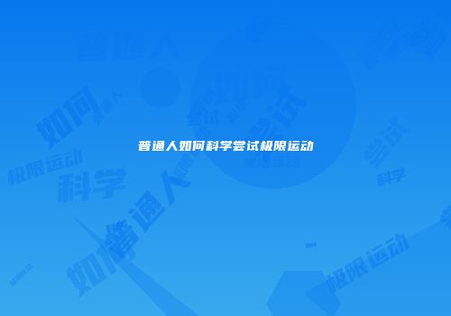 普通人如何科学尝试极限运动