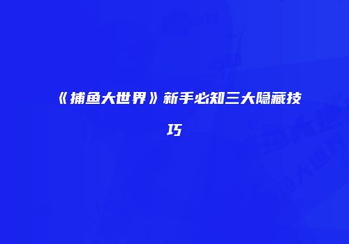 《捕鱼大世界》新手必知三大隐藏技巧