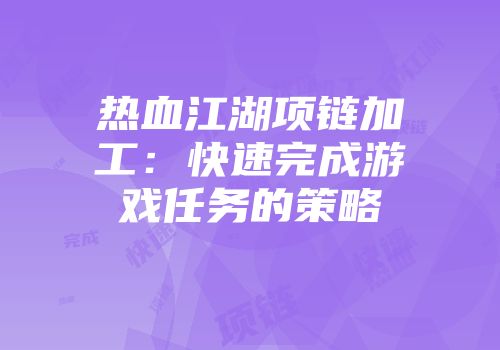 热血江湖项链加工：快速完成游戏任务的策略