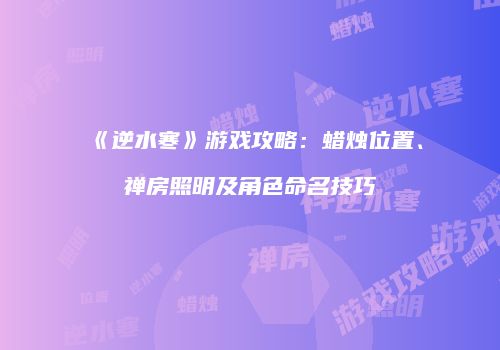 《逆水寒》游戏攻略：蜡烛位置、禅房照明及角色命名技巧