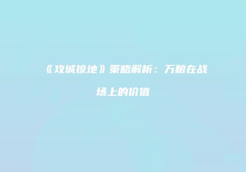 《攻城掠地》策略解析：万粮在战场上的价值