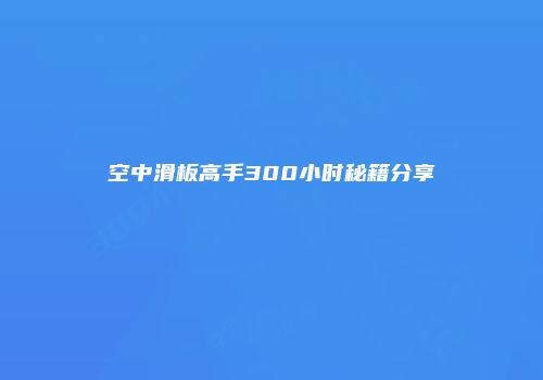空中滑板高手300小时秘籍分享