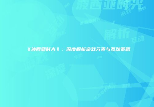 《波西亚时光》：深度解析游戏元素与互动策略