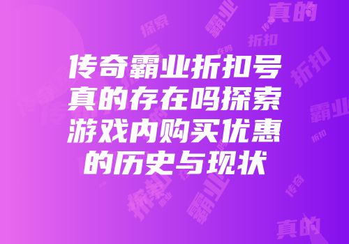 传奇霸业折扣号真的存在吗探索游戏内购买优惠的历史与现状
