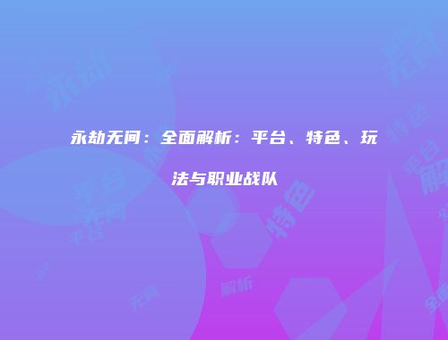 永劫无间：全面解析：平台、特色、玩法与职业战队