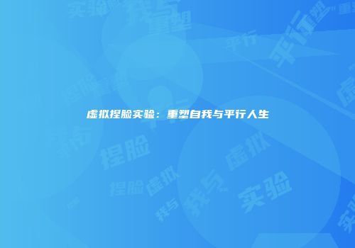 虚拟捏脸实验：重塑自我与平行人生