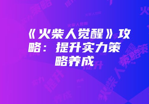 《火柴人觉醒》攻略：提升实力策略养成