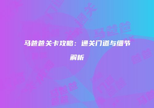 马爸爸关卡攻略：通关门道与细节解析