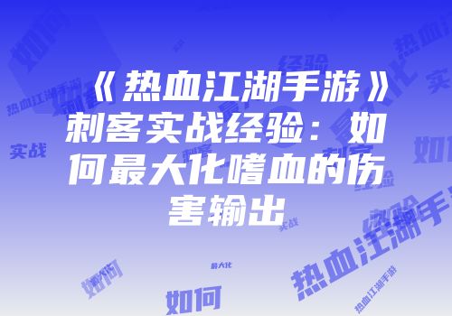 《热血江湖手游》刺客实战经验：如何最大化嗜血的伤害输出