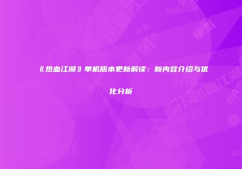 《热血江湖》单机版本更新解读：新内容介绍与优化分析